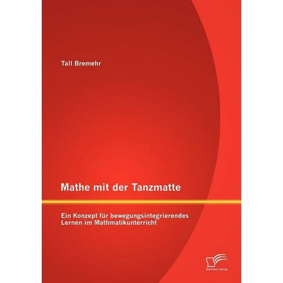 Mathe mit der Tanzmatte: Ein Konzept fÃ¼r bewegungsintegrierendes Lernen im Mathmatikunterricht, (Paperback)