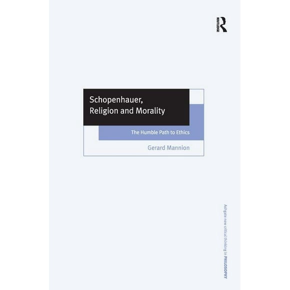 Ashgate New Critical Thinking in Philosophy: Schopenhauer, Religion, and Morality: The Humble Path to Ethics (Hardcover)