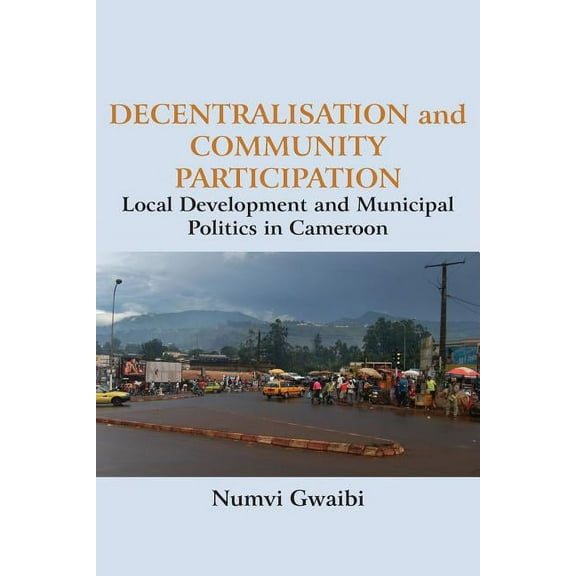 Decentralisation and Community Participation: Local Development and Municipal Politics in Cameroon (Paperback)