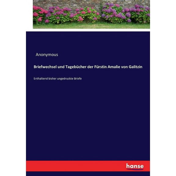 Briefwechsel und TagebÃ¼cher der FÃ¼rstin Amalie von Galitzin: Enthaltend bisher ungedruckte Briefe, (Paperback)