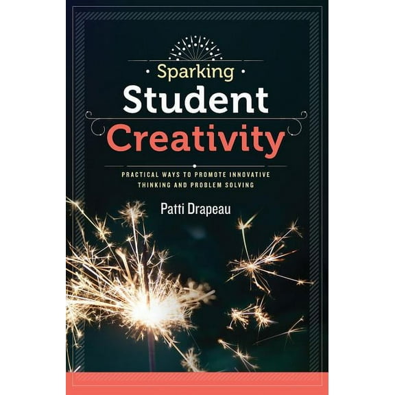 Sparking Student Creativity: Practical Ways to Promote Innovative Thinking and Problem Solving, (Paperback)