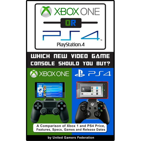Xbox One or PS4 [PlayStation 4]: Which New Video Game Console Should You Buy? A Comparison of Xbox 1 and PS4 Price, Features, Specs, Games and Release Dates - (Best Xbox One Features)