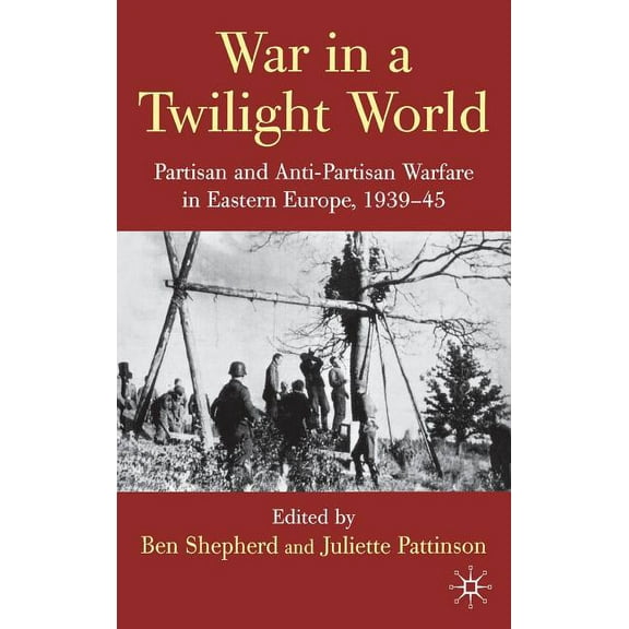 War in a Twilight World: Partisan and Anti-Partisan Warfare in Eastern Europe, 1939-45, (Hardcover)