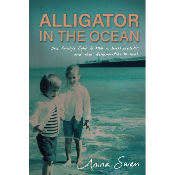 Alligator in the Ocean: A Family's Fight to Stop a Serial Predator and Their Determination to Heal, (Paperback)