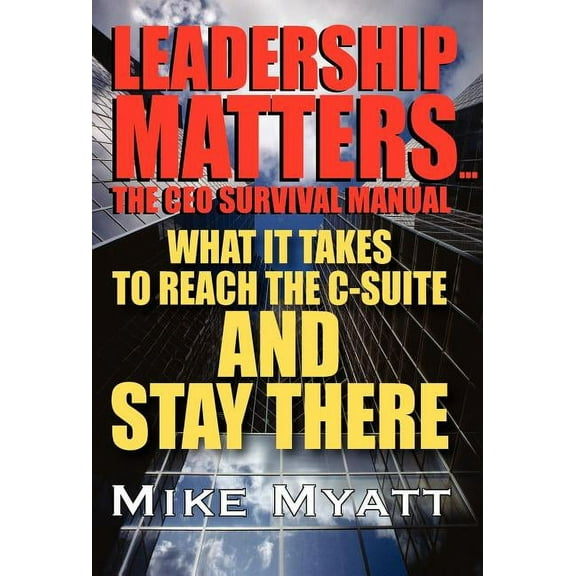 Leadership Matters...the CEO Survival Manual: What It Takes to Reach the Isuite and Stay There, (Hardcover)