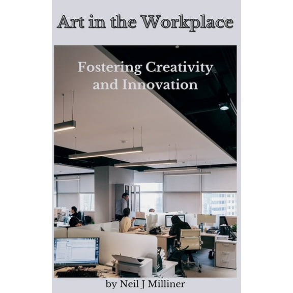 Art In The Workplace: Fostering Creativity and Innovation, (Paperback)
