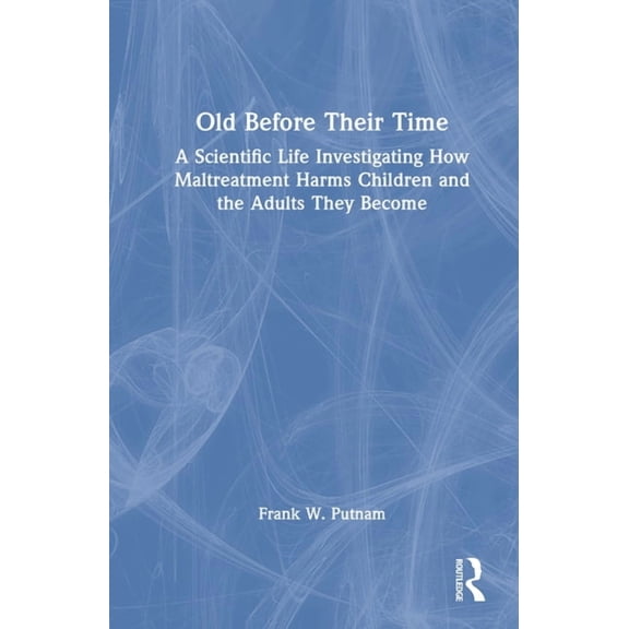 Old Before Their Time: A Scientific Life Investigating How Maltreatment Harms Children and the Adults They Become, (Hardcover)