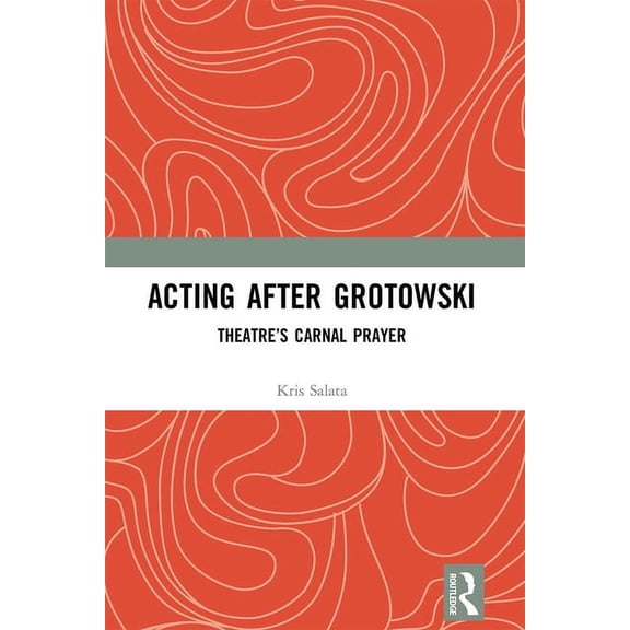 Acting After Grotowski: Theatre's Carnal Prayer, (Paperback)
