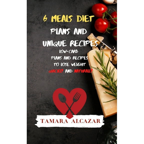 6 Meals Diet Plans and Unique Recipes: Low-Carb Plans and Recipes to Lose Weight Quickly and Naturally, (Hardcover)