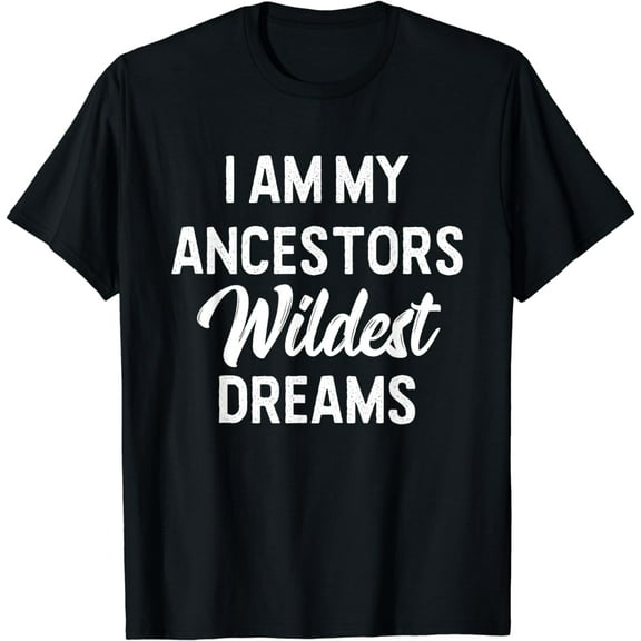 Black History I am my ancestors' wildest dreams T-shirt Men's T-shirt Women's T-shirt Short T-shirt Graphic T-shirt Black