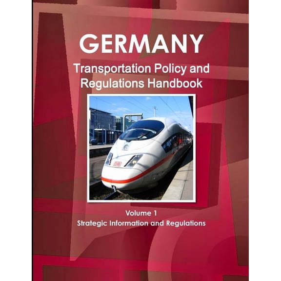 Germany Transportation Policy and Regulations Handbook Volume 1 Strategic Information and Regulations (Paperback)