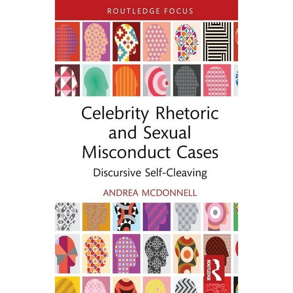 Routledge Focus on Communication Studies Celebrity Rhetoric and Sexual Misconduct Cases: Discursive Self-Cleaving, (Hardcover)