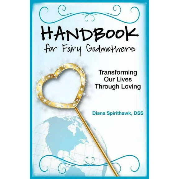 Handbook for Fairy Godmothers: Transforming Our Lives Through Loving