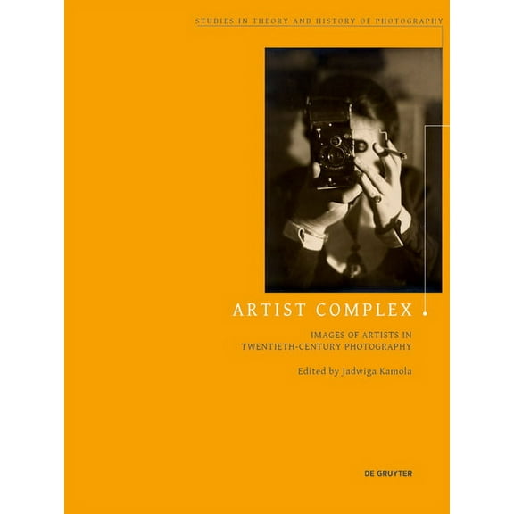 Studies in Theory and History of Photogr Artist Complex: Images of Artists in Twentieth-Century Photography, Book 11, (Paperback)