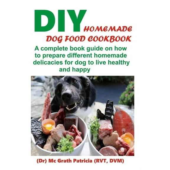 DIY Homemade Dog Food Cookbook: A complete book guide on how to prepare a homemade delicacies for dog to live healthy and happy, (Paperback)