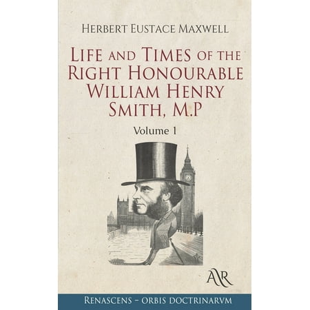 Life and Times of the Right Honourable William Henry Smith, M.P: Volume 1 (Paperback)