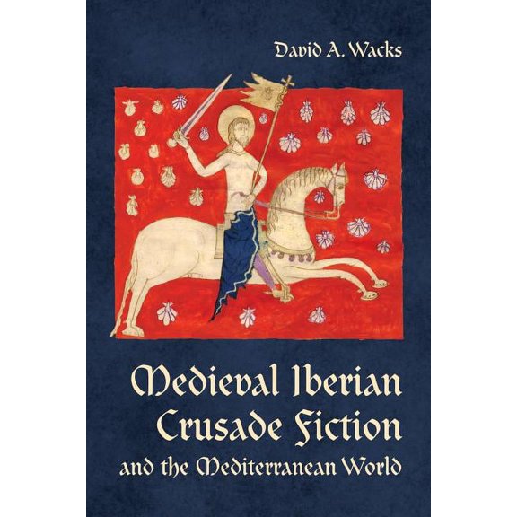 Toronto Iberic Medieval Iberian Crusade Fiction and the Mediterranean World, (Hardcover)