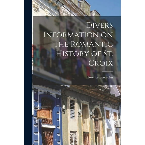 Divers Information on the Romantic History of St. Croix, (Paperback)