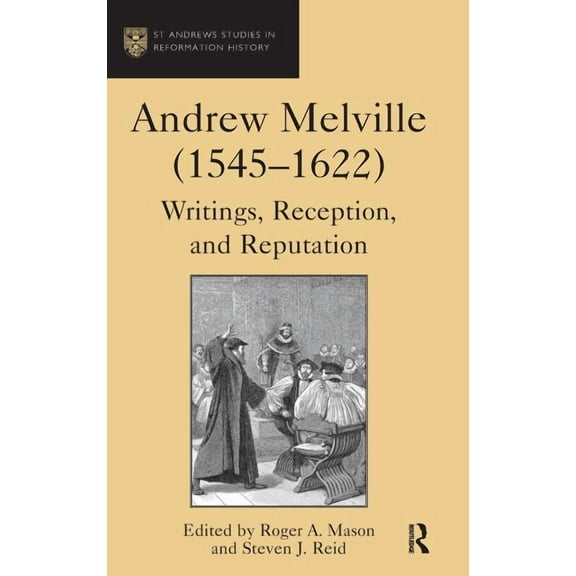 St Andrews Studies in Reformation Histor Andrew Melville (1545-1622): Writings, Reception, and Reputation, (Hardcover)