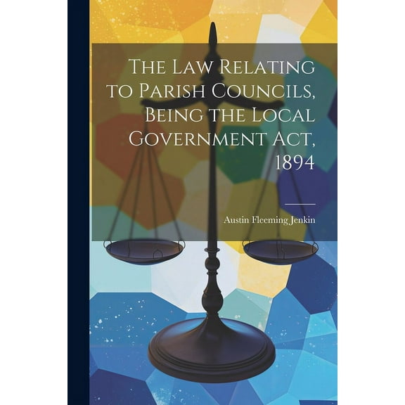 The Law Relating to Parish Councils, Being the Local Government Act, 1894 (Paperback)