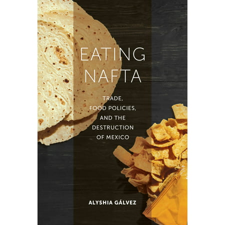 Eating NAFTA : Trade, Food Policies, and the Destruction of