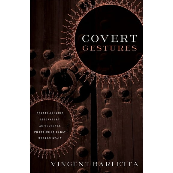 Covert Gestures : Crypto-Islamic Literature as Cultural Practice in Early Modern Spain (Paperback)