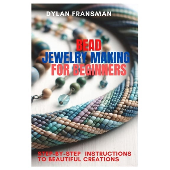 Bead Jewelry Making for Beginners: Step-By-Step Instructions To Beautiful Creations (Paperback)