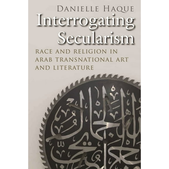 Critical Arab American Studies Interrogating Secularism: Race and Religion in Arab Transnational Art and Literature, (Paperback)