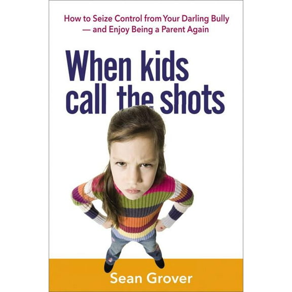 When Kids Call the Shots: How to Seize Control from Your Darling Bully -- And Enjoy Being a Parent Again (Paperback)