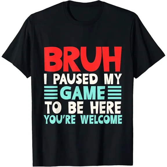 Bruh I Paused My Game To Be Here You're Welcome Funny T-Shirt