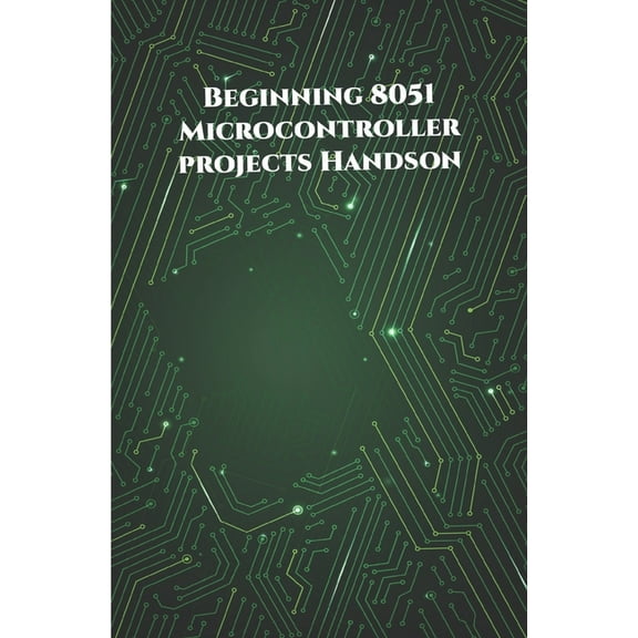 Beginning 8051 Microcontroller projects Handson: Edge Avoiding Robot, Attendance System, Line Follower Robot, Stepper Motor and Servo Motor, ESP32 BLE Server, Blinking a LED etc.., (Paperback)