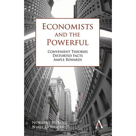 Economists and the Powerful Convenient Theories, Distorted Facts, Ample Rewards. by Norbert Haring, Niall Douglas, (Hardcover)