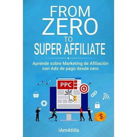 From Zero to Super Affiliate: Aprende sobre Marketing de Afiliación con Ads de pago desde cero (Paperback)