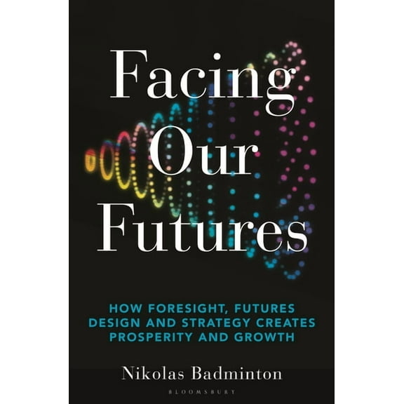 Facing Our Futures : How foresight, futures design and strategy creates prosperity and growth (Hardcover)