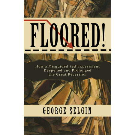 Floored!: How a Misguided Fed Experiment Deepened and Prolonged the Great Recession (Best Businesses To Start During A Recession)