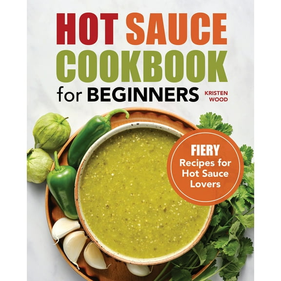 Hot Sauce Cookbook for Beginners: Fiery Recipes for Hot Sauce Lovers, (Paperback)