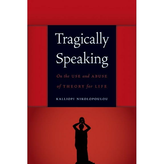 Symploke Studies in Contemporary Theory Tragically Speaking: On the Use and Abuse of Theory for Life, (Paperback)