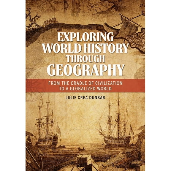 Exploring World History through Geography: From the Cradle of Civilization to A Globalized World, (Hardcover)