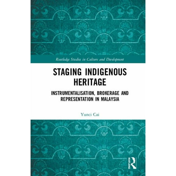 Routledge Studies in Culture and Develop Staging Indigenous Heritage: Instrumentalisation, Brokerage, and Representation in Malaysia, (Hardcover)