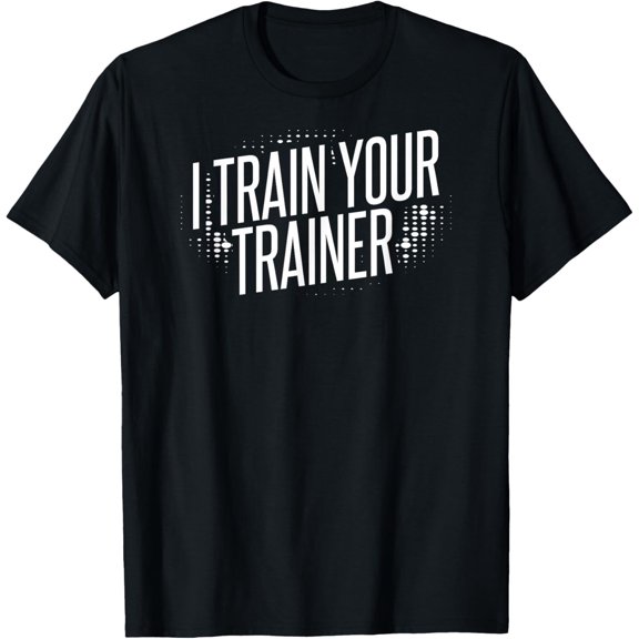 I Train Your Trainer T-Shirt men and women can wear, black, white, gifts
