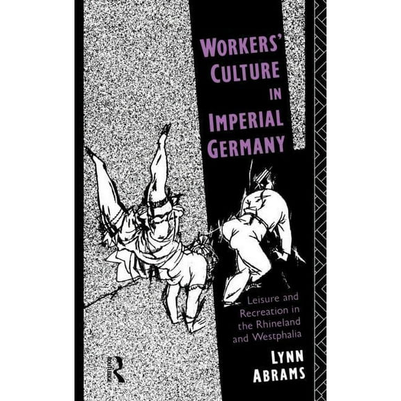 Workers' Culture in Imperial Germany: Leisure and Recreation in the Rhineland and Westphalia, (Hardcover)