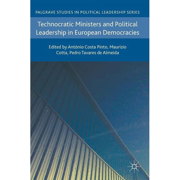 Palgrave Studies in Political Leadership Technocratic Ministers and Political Leadership in European Democracies, (Hardcover)