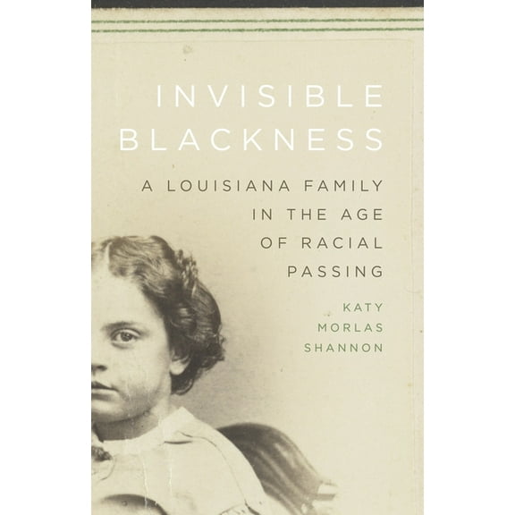 Invisible Blackness: A Louisiana Family in the Age of Racial Passing, (Hardcover)