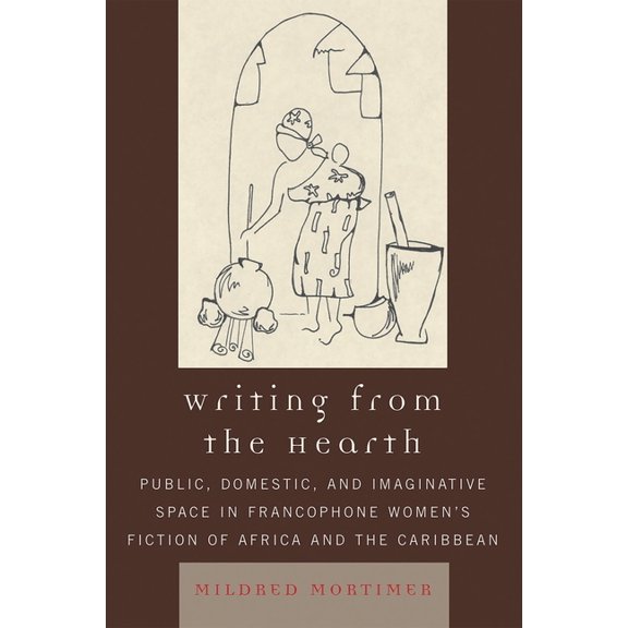 After the Empire: The Francophone World Writing from the Hearth: Public, Domestic, and Imaginative Space in Francophone Women's Fiction of Africa and the Caribb, (Paperback)