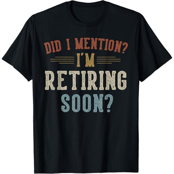 men and women can wear，Did I Mention I'm Retiring Soon Retirement Gifts Retired T-Shirt