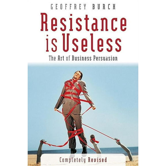 Resistance Is Useless: The Art of Business Persuasion, (Paperback)