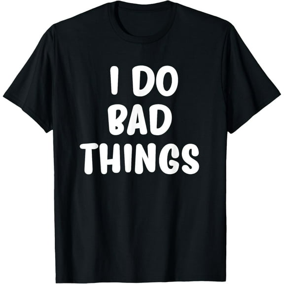 Funny, I Do Bad Things T-shirts. Cool Style Tees for men and T-Shirt