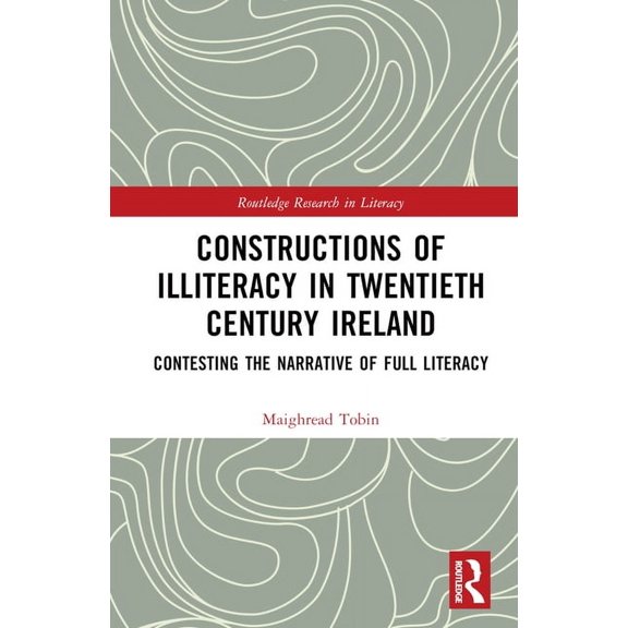 Routledge Research in Literacy Constructions of Illiteracy in Twentieth-Century Ireland: Contesting the Narrative of Full Literacy, (Hardcover)