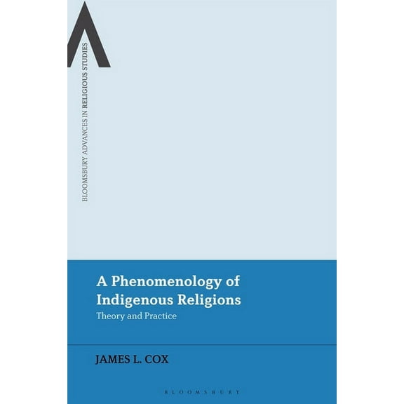 Bloomsbury Advances in Religious Studies A Phenomenology of Indigenous Religions: Theory and Practice, (Hardcover)