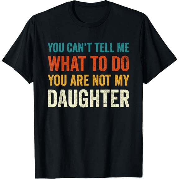 Retro Funny Sarcastic Graphic Tee You Can't Tell Me What To Do You Are Not My Daughter Vintage Style Men Women Adult T-Shirt